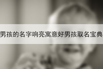 男孩的名字響亮寓意好男孩取名寶典