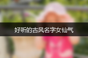 好聽(tīng)的古風(fēng)名字女仙氣