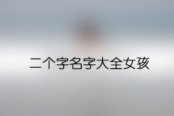 二個(gè)字名字大全女孩