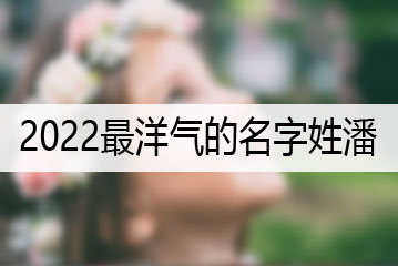 2022最洋氣的名字姓潘