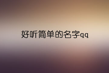 好聽(tīng)簡(jiǎn)單的名字qq