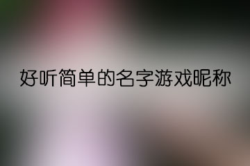 好聽簡單的名字游戲昵稱