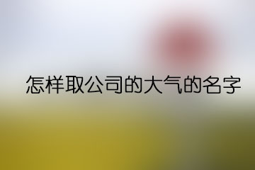 怎樣取公司的大氣的名字