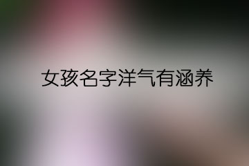 女孩名字洋氣有涵養(yǎng)