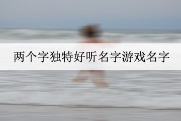 兩個字獨特好聽名字游戲名字