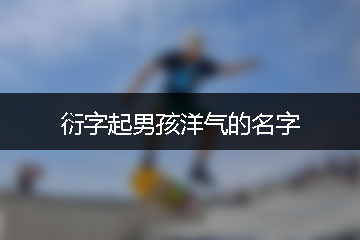 衍字起男孩洋氣的名字