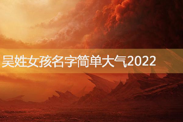 吳姓女孩名字簡單大氣2022