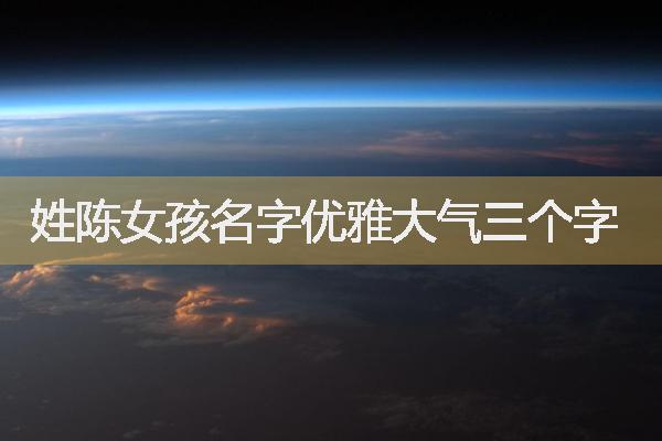 姓陳女孩名字優(yōu)雅大氣三個(gè)字