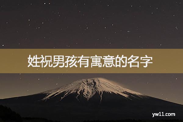 祝姓男孩詩詞起名，姓祝男孩有寓意的名字